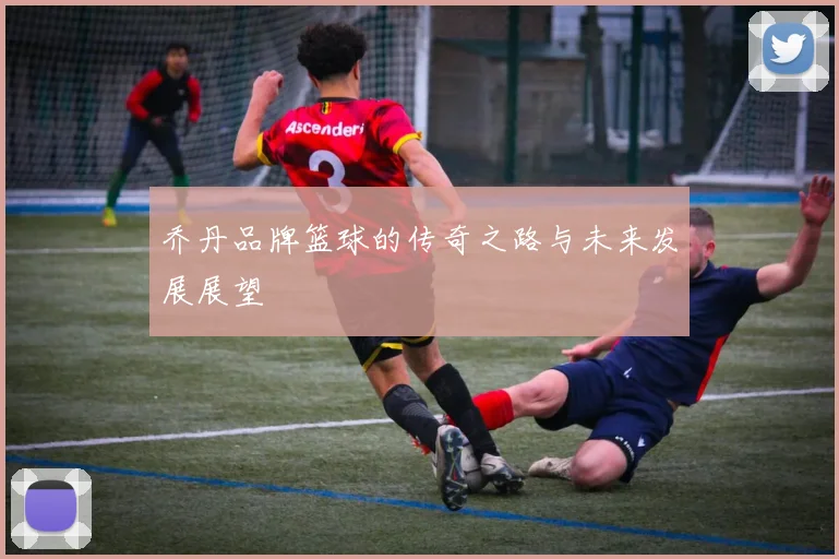 乔丹品牌篮球的传奇之路与未来发展展望