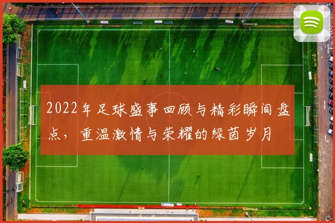 2022年足球盛事回顾与精彩瞬间盘点，重温激情与荣耀的绿茵岁月