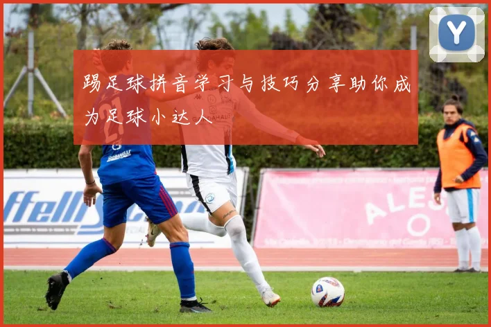 踢足球拼音学习与技巧分享助你成为足球小达人