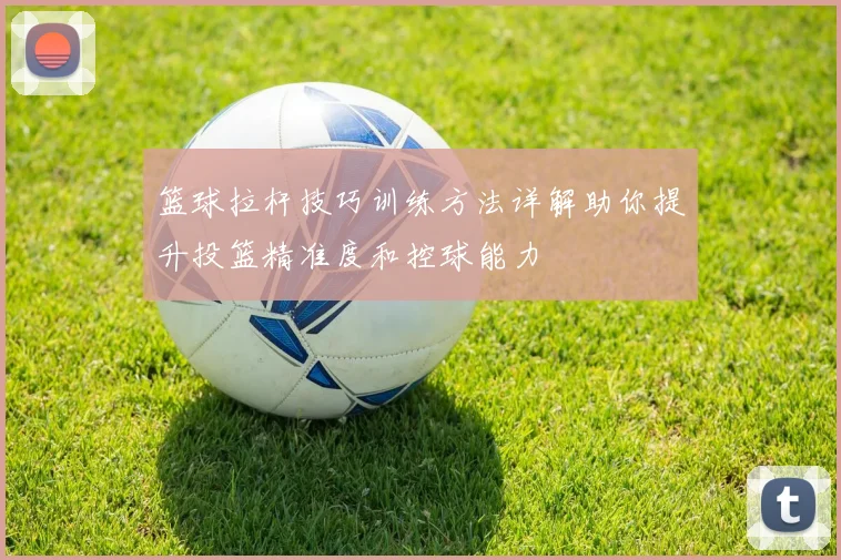 篮球拉杆技巧训练方法详解助你提升投篮精准度和控球能力
