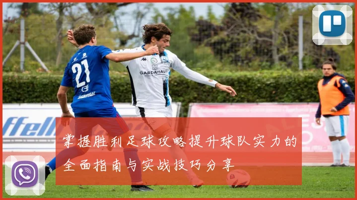 掌握胜利足球攻略提升球队实力的全面指南与实战技巧分享