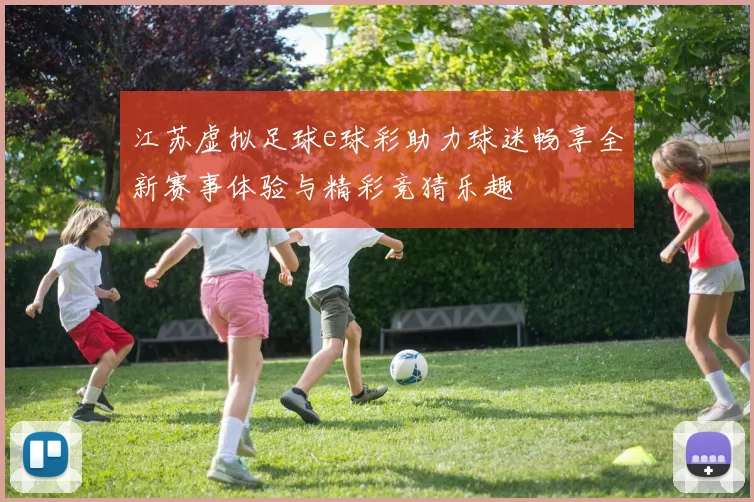 江苏虚拟足球e球彩助力球迷畅享全新赛事体验与精彩竞猜乐趣