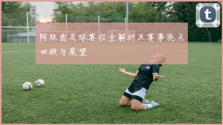 阿联酋足球赛程全解析及赛事亮点回顾与展望