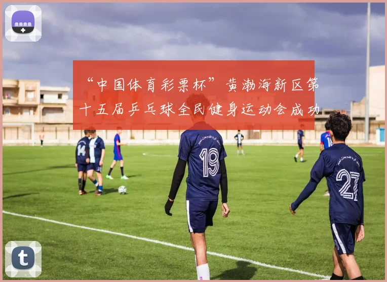 “中国体育彩票杯”黄渤海新区第十五届乒乓球全民健身运动会成功落幕