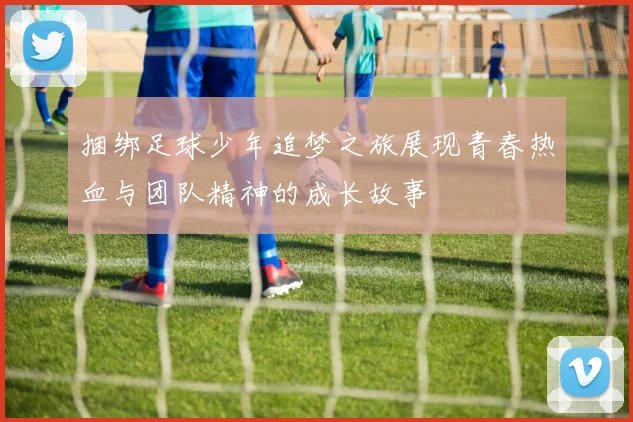捆绑足球少年追梦之旅展现青春热血与团队精神的成长故事