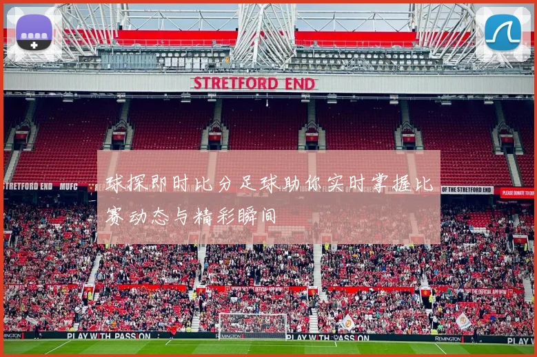 球探即时比分足球助你实时掌握比赛动态与精彩瞬间